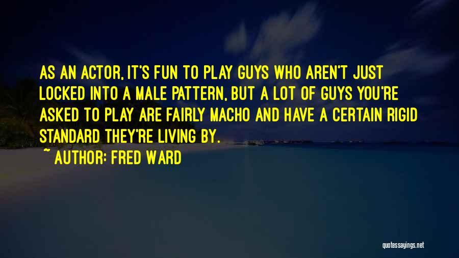 Fred Ward Quotes: As An Actor, It's Fun To Play Guys Who Aren't Just Locked Into A Male Pattern, But A Lot Of