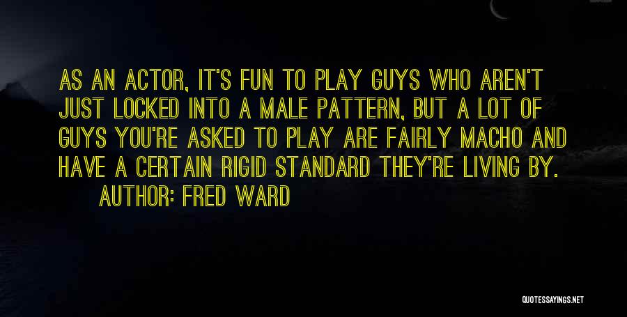 Fred Ward Quotes: As An Actor, It's Fun To Play Guys Who Aren't Just Locked Into A Male Pattern, But A Lot Of