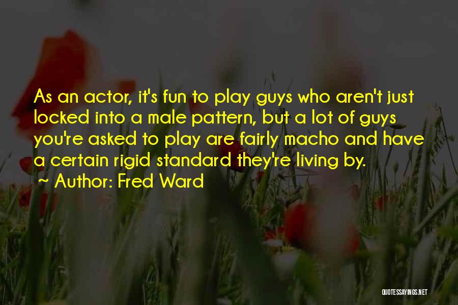 Fred Ward Quotes: As An Actor, It's Fun To Play Guys Who Aren't Just Locked Into A Male Pattern, But A Lot Of