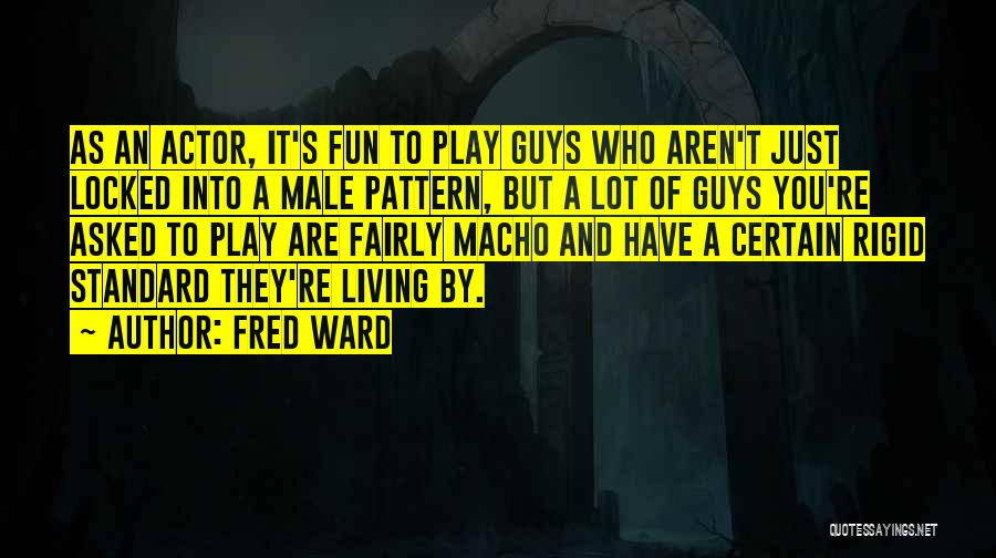 Fred Ward Quotes: As An Actor, It's Fun To Play Guys Who Aren't Just Locked Into A Male Pattern, But A Lot Of