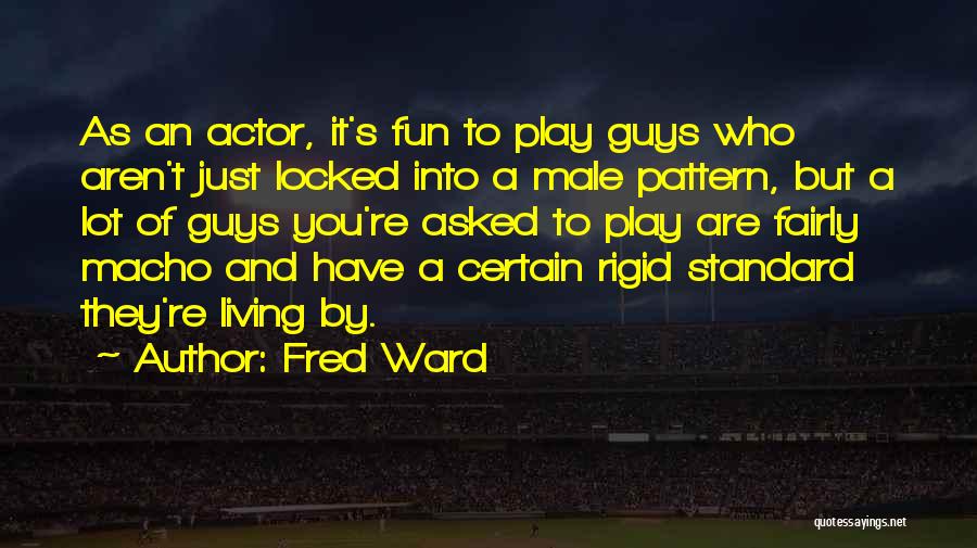 Fred Ward Quotes: As An Actor, It's Fun To Play Guys Who Aren't Just Locked Into A Male Pattern, But A Lot Of