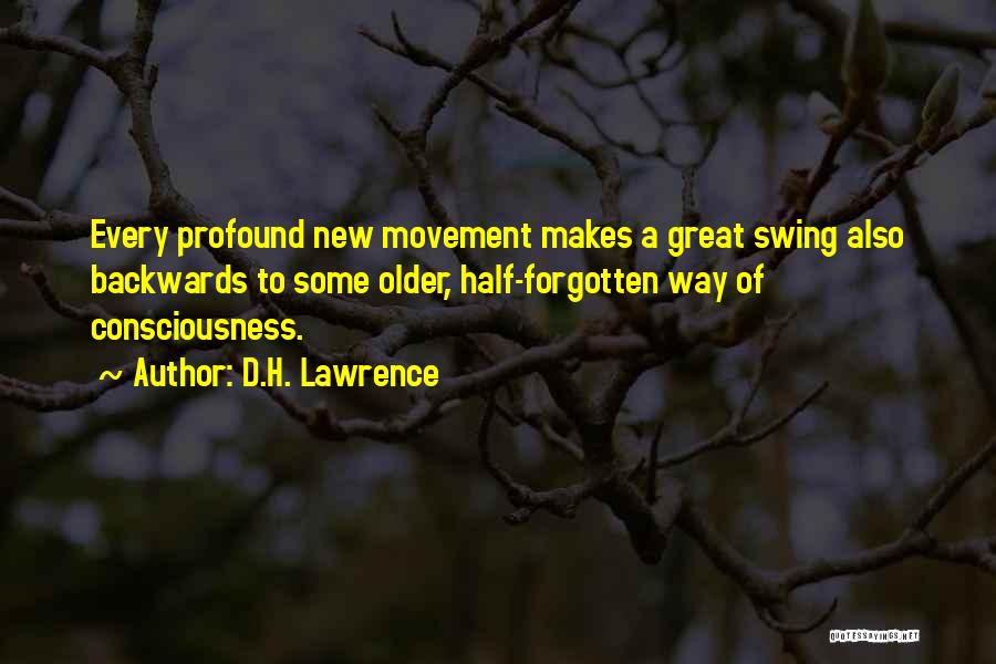 D.H. Lawrence Quotes: Every Profound New Movement Makes A Great Swing Also Backwards To Some Older, Half-forgotten Way Of Consciousness.