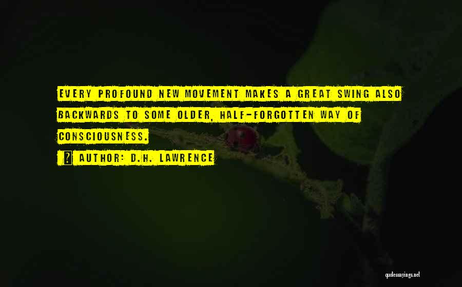 D.H. Lawrence Quotes: Every Profound New Movement Makes A Great Swing Also Backwards To Some Older, Half-forgotten Way Of Consciousness.