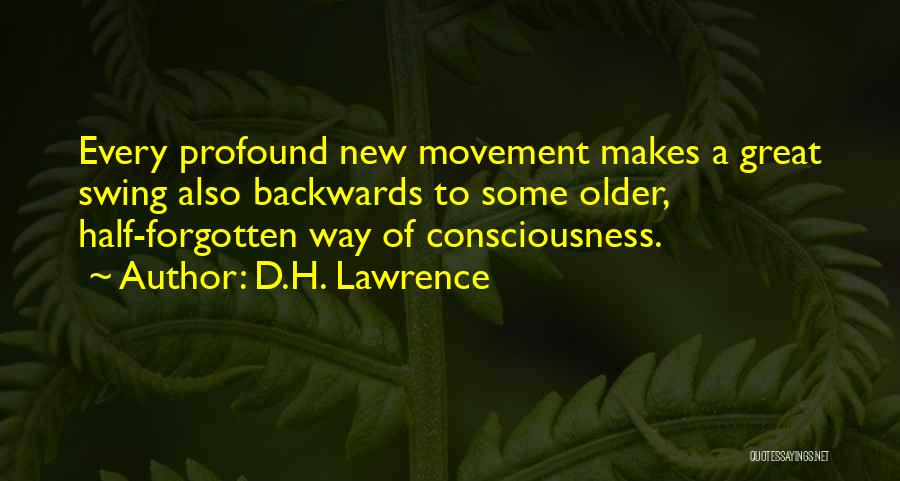 D.H. Lawrence Quotes: Every Profound New Movement Makes A Great Swing Also Backwards To Some Older, Half-forgotten Way Of Consciousness.