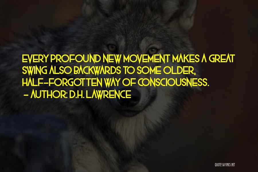 D.H. Lawrence Quotes: Every Profound New Movement Makes A Great Swing Also Backwards To Some Older, Half-forgotten Way Of Consciousness.