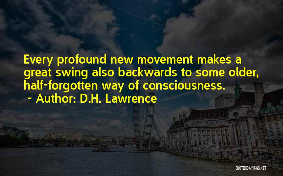 D.H. Lawrence Quotes: Every Profound New Movement Makes A Great Swing Also Backwards To Some Older, Half-forgotten Way Of Consciousness.