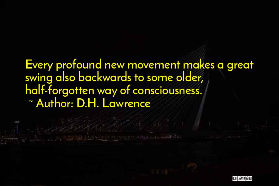 D.H. Lawrence Quotes: Every Profound New Movement Makes A Great Swing Also Backwards To Some Older, Half-forgotten Way Of Consciousness.
