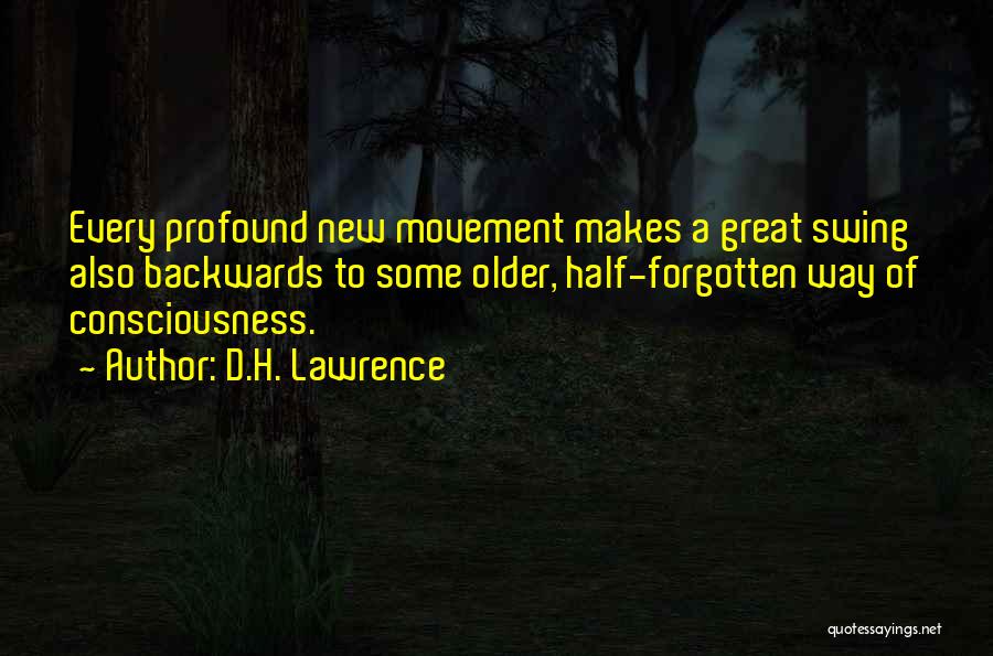 D.H. Lawrence Quotes: Every Profound New Movement Makes A Great Swing Also Backwards To Some Older, Half-forgotten Way Of Consciousness.