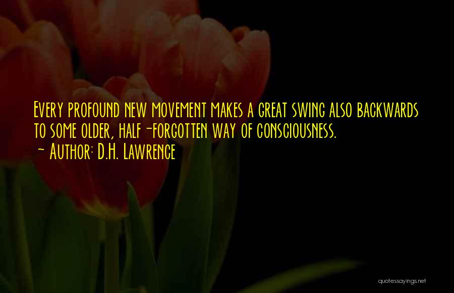 D.H. Lawrence Quotes: Every Profound New Movement Makes A Great Swing Also Backwards To Some Older, Half-forgotten Way Of Consciousness.