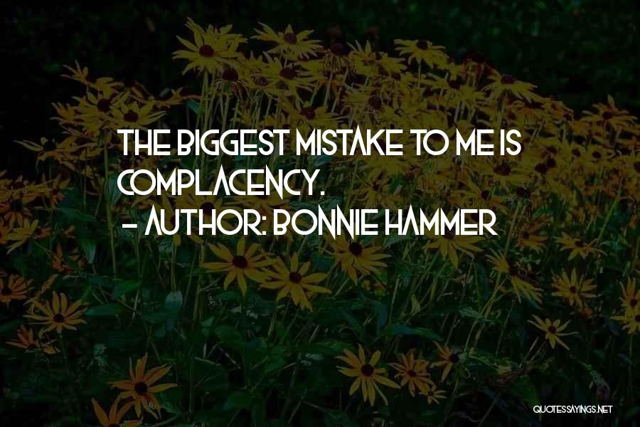 Bonnie Hammer Quotes: The Biggest Mistake To Me Is Complacency.