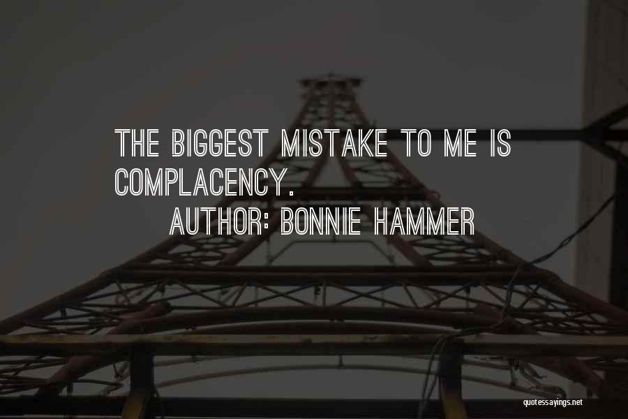 Bonnie Hammer Quotes: The Biggest Mistake To Me Is Complacency.