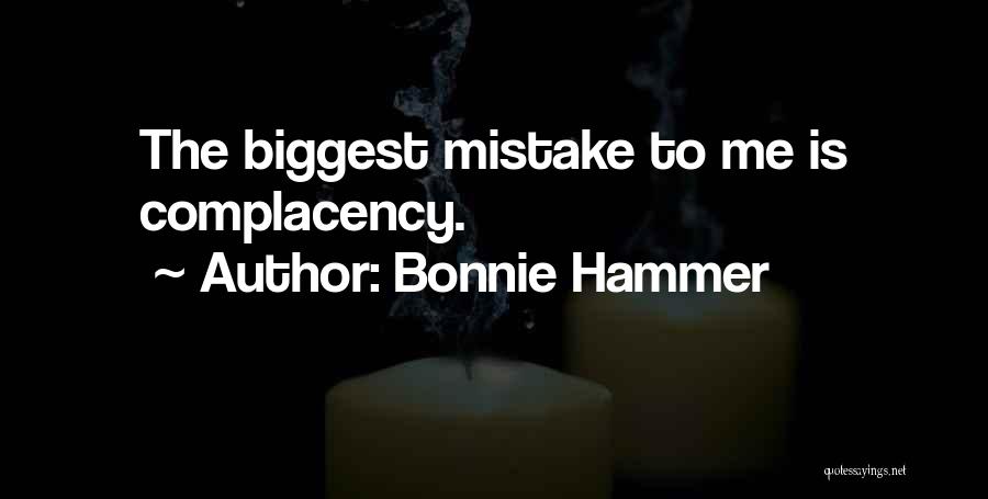 Bonnie Hammer Quotes: The Biggest Mistake To Me Is Complacency.