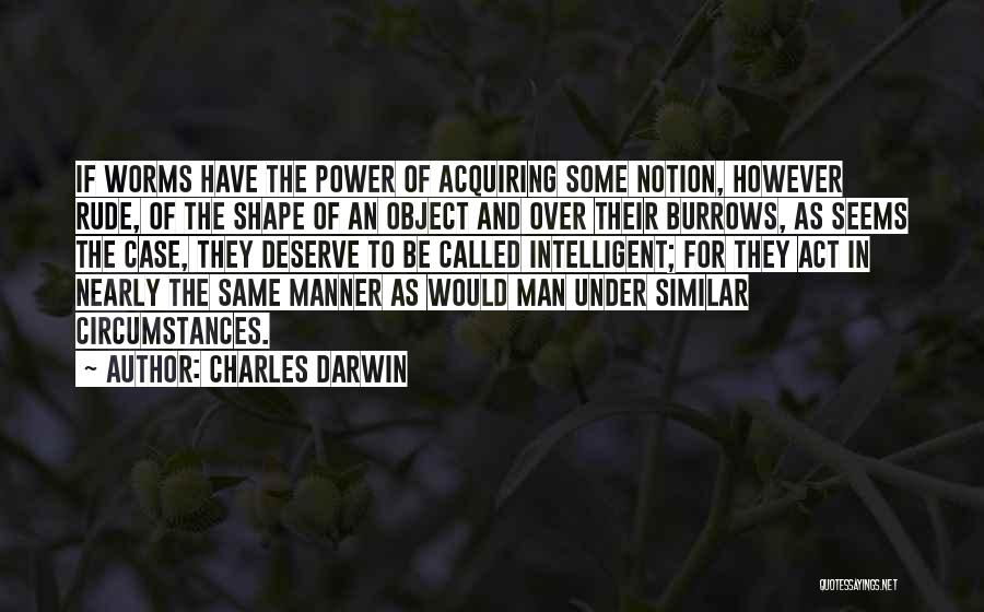 Charles Darwin Quotes: If Worms Have The Power Of Acquiring Some Notion, However Rude, Of The Shape Of An Object And Over Their