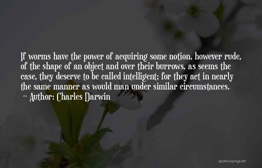 Charles Darwin Quotes: If Worms Have The Power Of Acquiring Some Notion, However Rude, Of The Shape Of An Object And Over Their