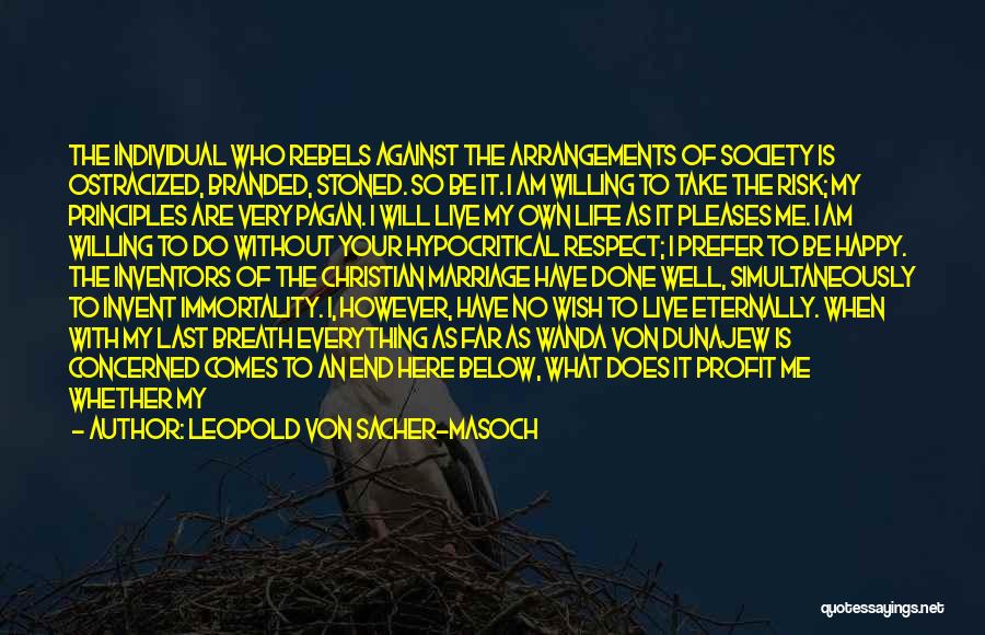 Leopold Von Sacher-Masoch Quotes: The Individual Who Rebels Against The Arrangements Of Society Is Ostracized, Branded, Stoned. So Be It. I Am Willing To