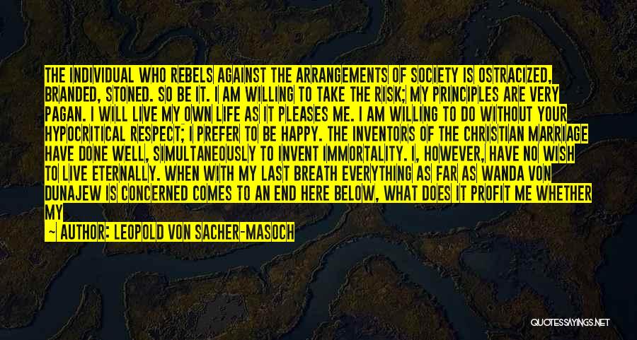 Leopold Von Sacher-Masoch Quotes: The Individual Who Rebels Against The Arrangements Of Society Is Ostracized, Branded, Stoned. So Be It. I Am Willing To