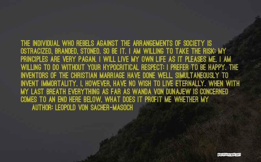 Leopold Von Sacher-Masoch Quotes: The Individual Who Rebels Against The Arrangements Of Society Is Ostracized, Branded, Stoned. So Be It. I Am Willing To