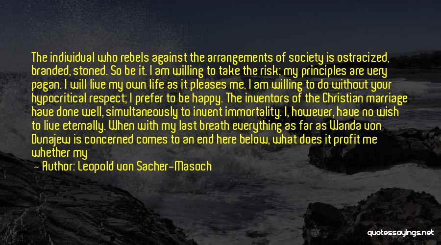 Leopold Von Sacher-Masoch Quotes: The Individual Who Rebels Against The Arrangements Of Society Is Ostracized, Branded, Stoned. So Be It. I Am Willing To