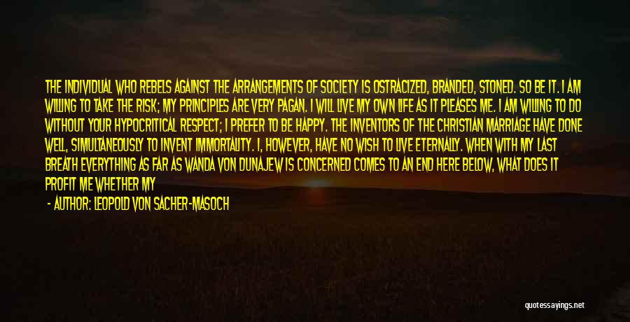 Leopold Von Sacher-Masoch Quotes: The Individual Who Rebels Against The Arrangements Of Society Is Ostracized, Branded, Stoned. So Be It. I Am Willing To