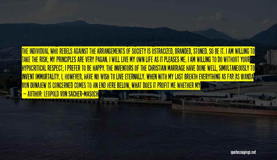 Leopold Von Sacher-Masoch Quotes: The Individual Who Rebels Against The Arrangements Of Society Is Ostracized, Branded, Stoned. So Be It. I Am Willing To