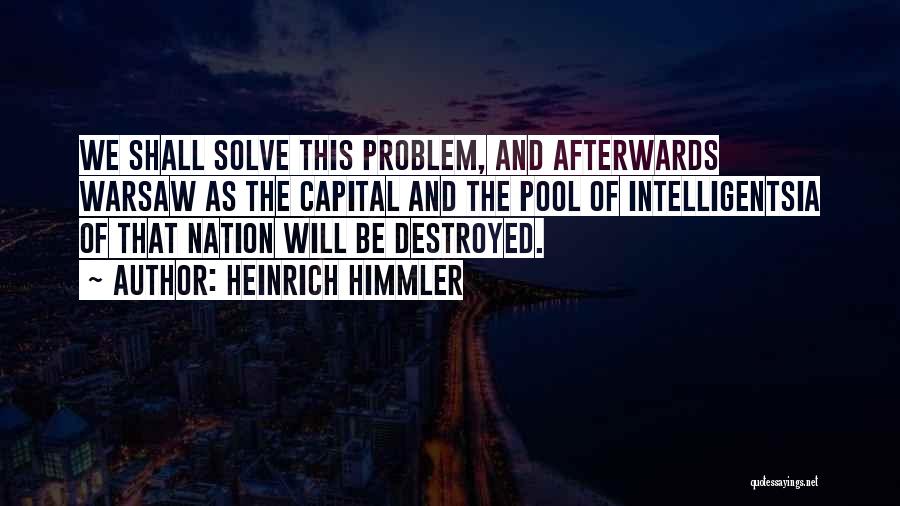 Heinrich Himmler Quotes: We Shall Solve This Problem, And Afterwards Warsaw As The Capital And The Pool Of Intelligentsia Of That Nation Will