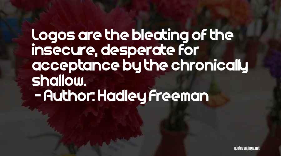 Hadley Freeman Quotes: Logos Are The Bleating Of The Insecure, Desperate For Acceptance By The Chronically Shallow.