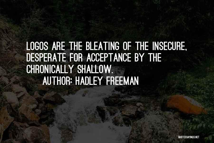 Hadley Freeman Quotes: Logos Are The Bleating Of The Insecure, Desperate For Acceptance By The Chronically Shallow.