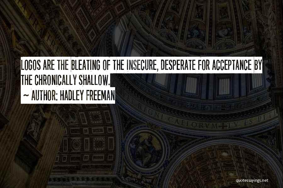 Hadley Freeman Quotes: Logos Are The Bleating Of The Insecure, Desperate For Acceptance By The Chronically Shallow.