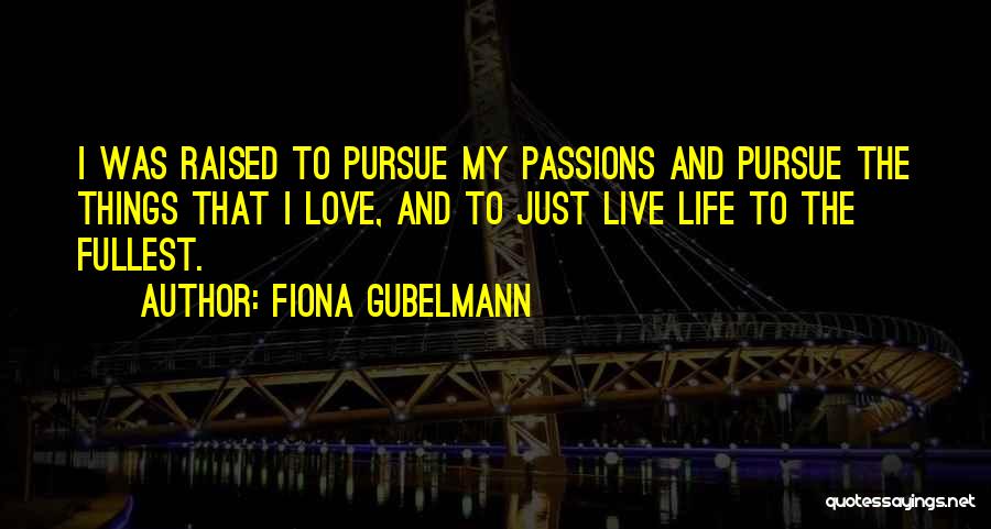 Fiona Gubelmann Quotes: I Was Raised To Pursue My Passions And Pursue The Things That I Love, And To Just Live Life To