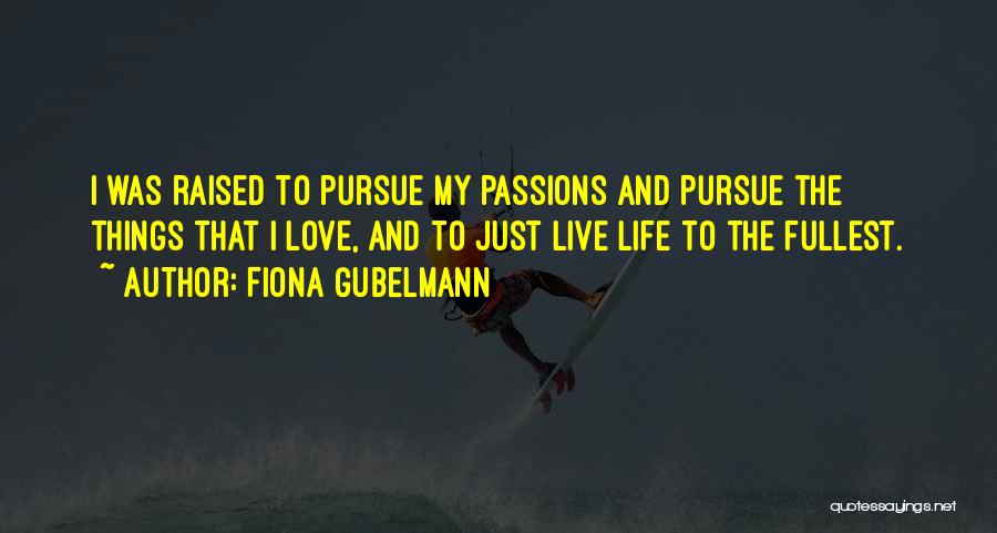 Fiona Gubelmann Quotes: I Was Raised To Pursue My Passions And Pursue The Things That I Love, And To Just Live Life To