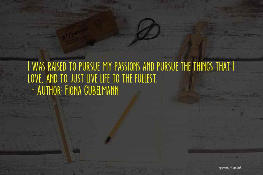 Fiona Gubelmann Quotes: I Was Raised To Pursue My Passions And Pursue The Things That I Love, And To Just Live Life To