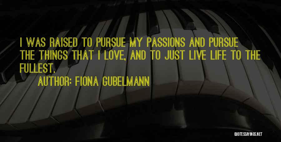 Fiona Gubelmann Quotes: I Was Raised To Pursue My Passions And Pursue The Things That I Love, And To Just Live Life To