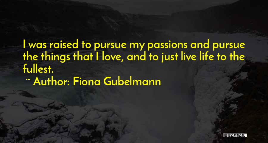 Fiona Gubelmann Quotes: I Was Raised To Pursue My Passions And Pursue The Things That I Love, And To Just Live Life To
