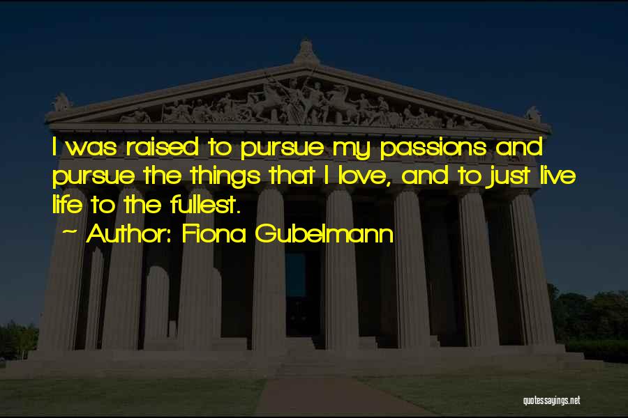 Fiona Gubelmann Quotes: I Was Raised To Pursue My Passions And Pursue The Things That I Love, And To Just Live Life To