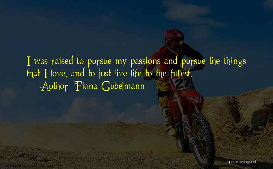 Fiona Gubelmann Quotes: I Was Raised To Pursue My Passions And Pursue The Things That I Love, And To Just Live Life To