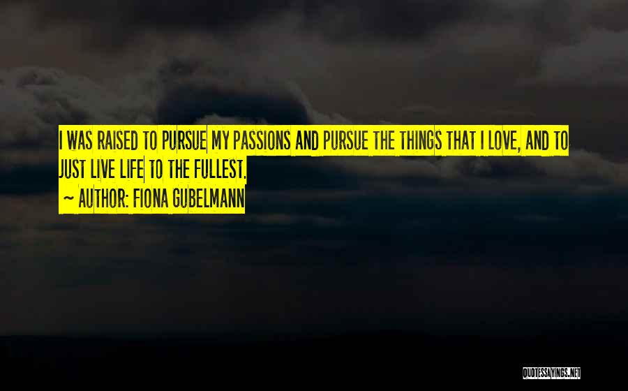 Fiona Gubelmann Quotes: I Was Raised To Pursue My Passions And Pursue The Things That I Love, And To Just Live Life To