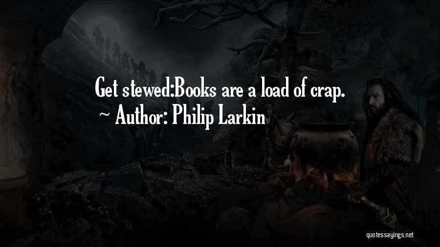 Philip Larkin Quotes: Get Stewed:books Are A Load Of Crap.