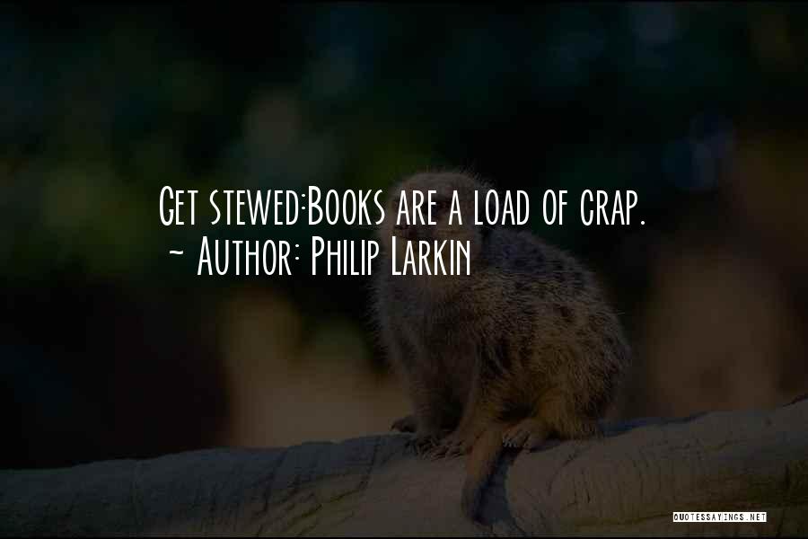 Philip Larkin Quotes: Get Stewed:books Are A Load Of Crap.