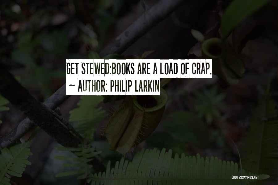Philip Larkin Quotes: Get Stewed:books Are A Load Of Crap.