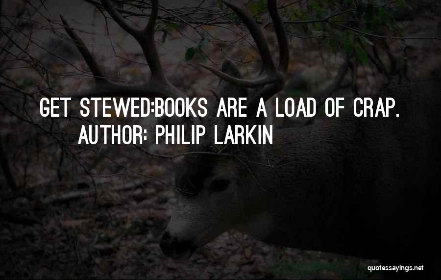 Philip Larkin Quotes: Get Stewed:books Are A Load Of Crap.