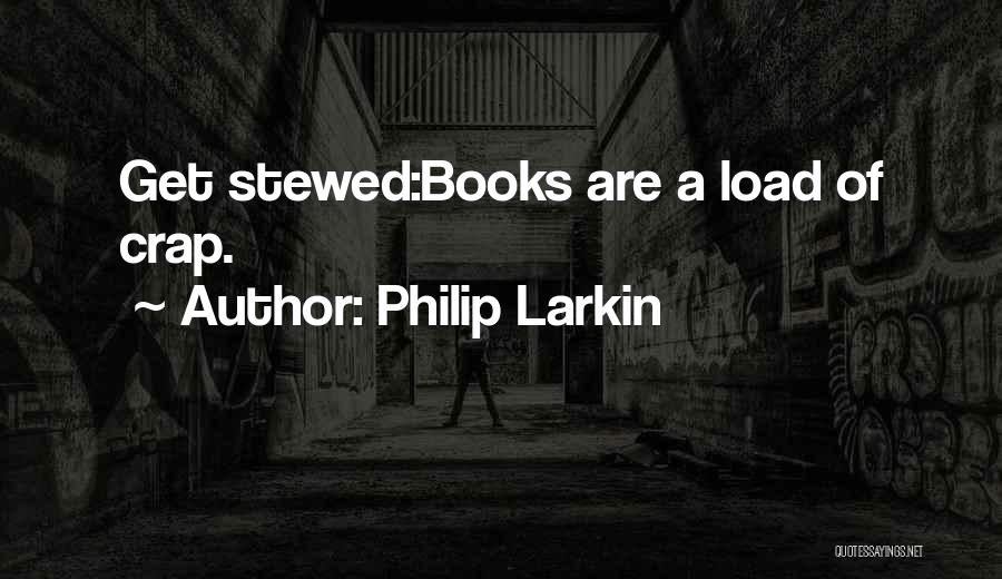 Philip Larkin Quotes: Get Stewed:books Are A Load Of Crap.
