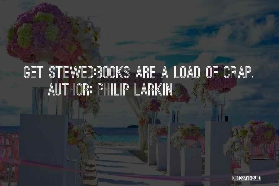 Philip Larkin Quotes: Get Stewed:books Are A Load Of Crap.