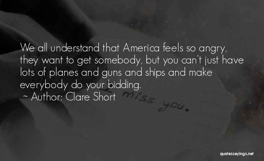 Clare Short Quotes: We All Understand That America Feels So Angry, They Want To Get Somebody, But You Can't Just Have Lots Of