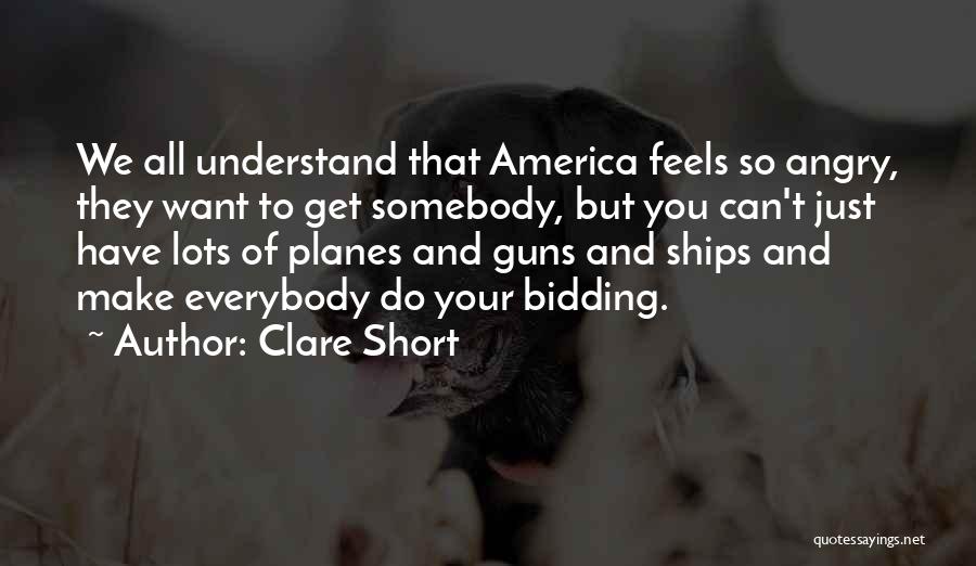 Clare Short Quotes: We All Understand That America Feels So Angry, They Want To Get Somebody, But You Can't Just Have Lots Of