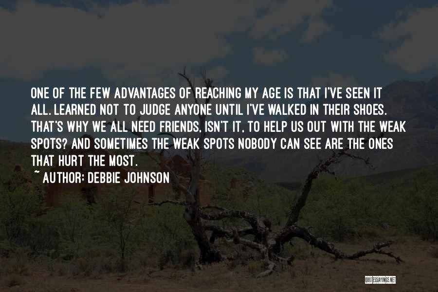 Debbie Johnson Quotes: One Of The Few Advantages Of Reaching My Age Is That I've Seen It All. Learned Not To Judge Anyone