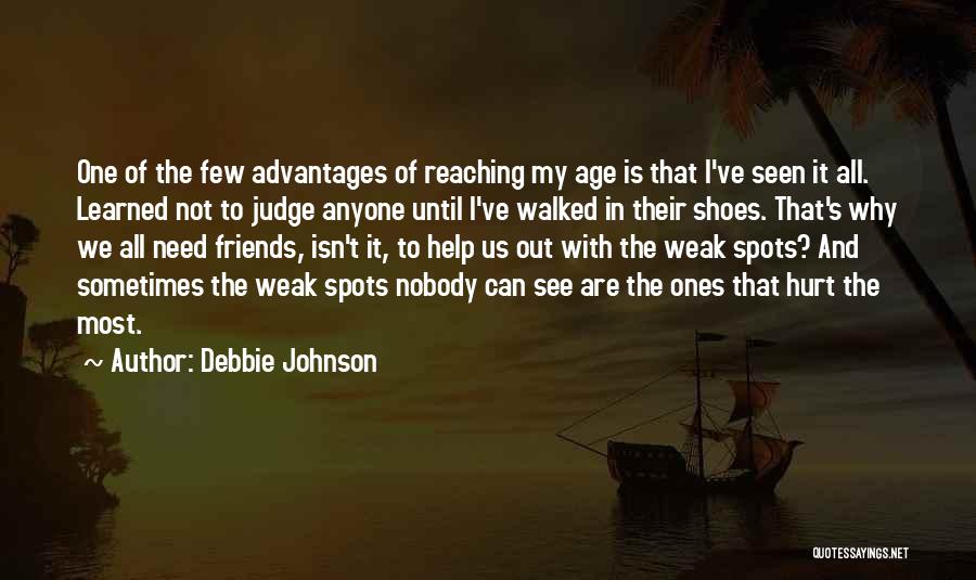 Debbie Johnson Quotes: One Of The Few Advantages Of Reaching My Age Is That I've Seen It All. Learned Not To Judge Anyone