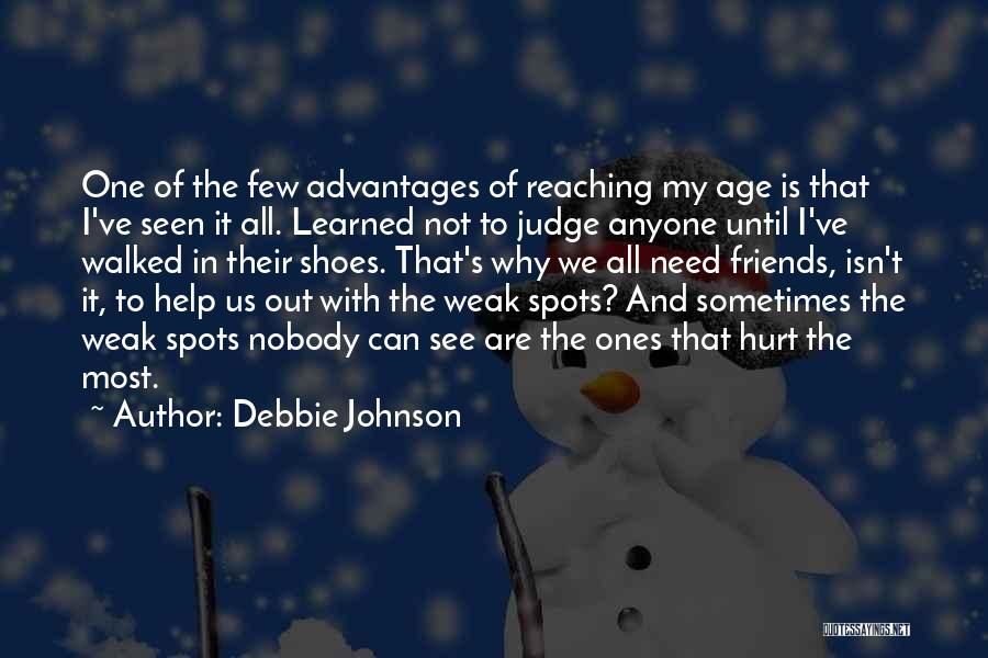 Debbie Johnson Quotes: One Of The Few Advantages Of Reaching My Age Is That I've Seen It All. Learned Not To Judge Anyone