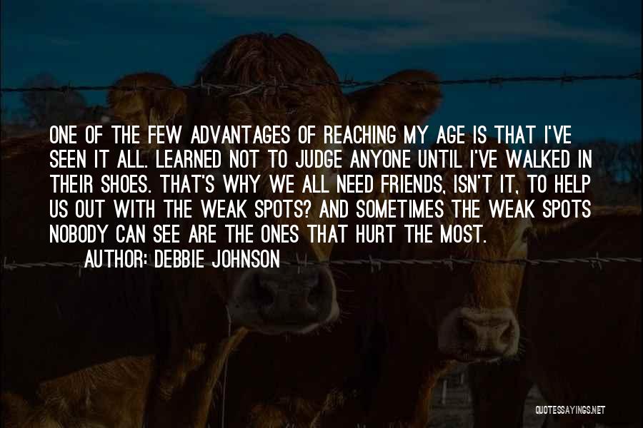 Debbie Johnson Quotes: One Of The Few Advantages Of Reaching My Age Is That I've Seen It All. Learned Not To Judge Anyone