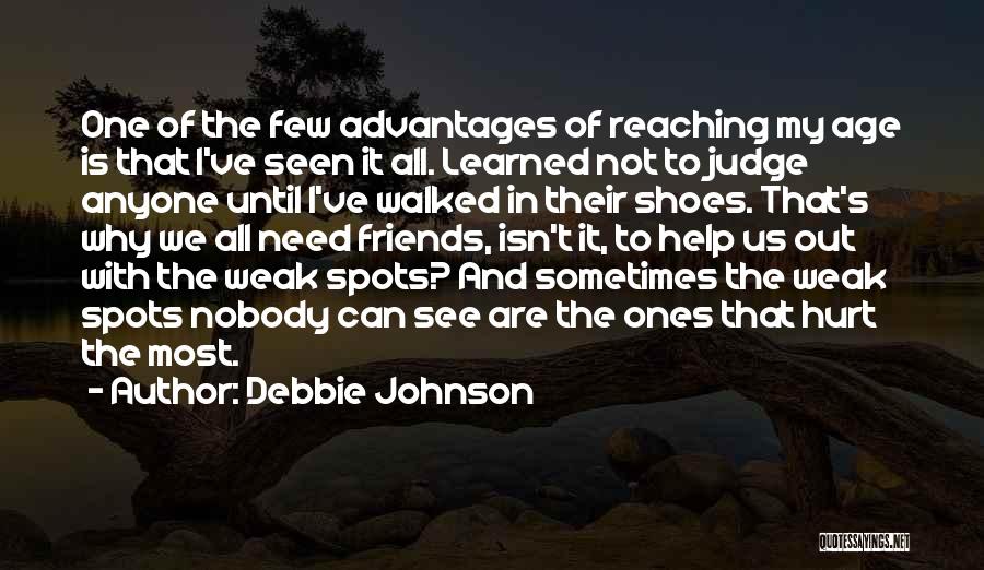 Debbie Johnson Quotes: One Of The Few Advantages Of Reaching My Age Is That I've Seen It All. Learned Not To Judge Anyone