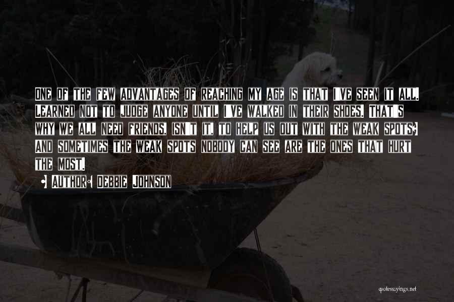 Debbie Johnson Quotes: One Of The Few Advantages Of Reaching My Age Is That I've Seen It All. Learned Not To Judge Anyone